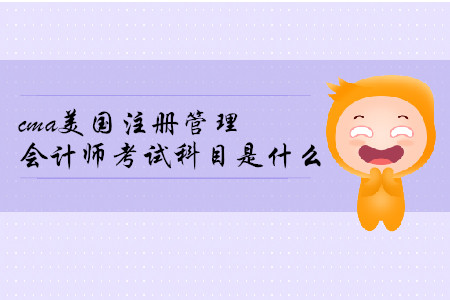 cma美國注冊管理會計師考試科目是什么