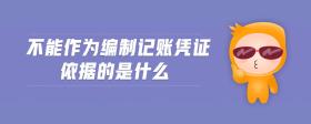不能作為編制記賬憑證依據的是什么