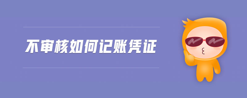 不審核如何記賬憑證