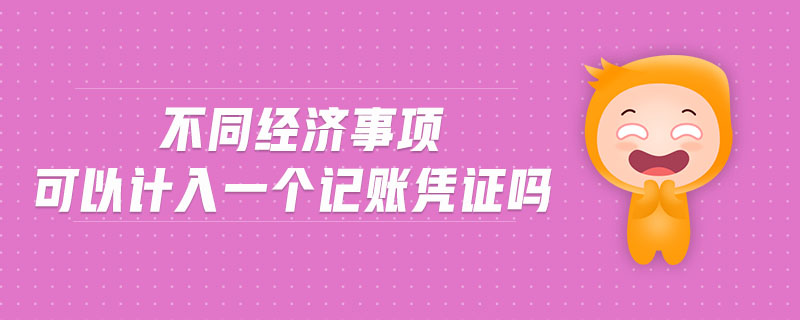 不同經(jīng)濟(jì)事項(xiàng)可以計(jì)入一個(gè)記賬憑證嗎