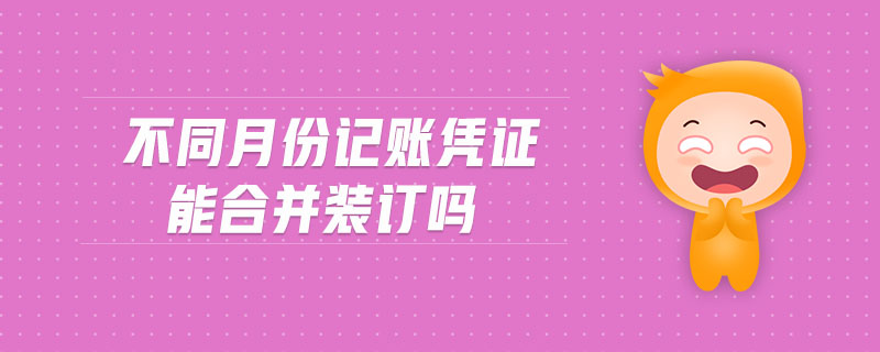 不同月份記賬憑證能合并裝訂嗎