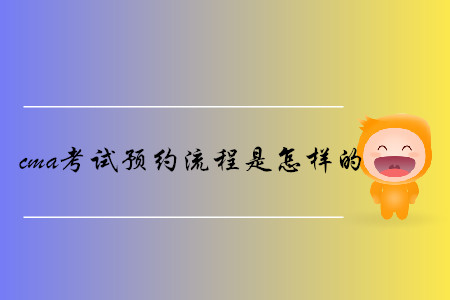 cma考試預(yù)約流程是怎樣的