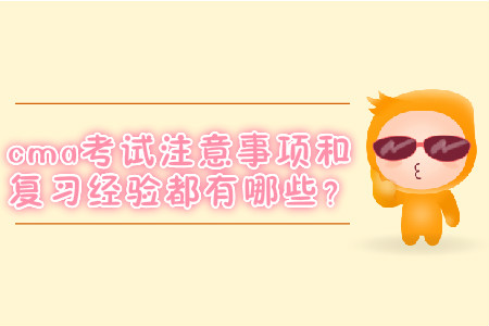 cma考試注意事項(xiàng)和復(fù)習(xí)經(jīng)驗(yàn)都有哪些？