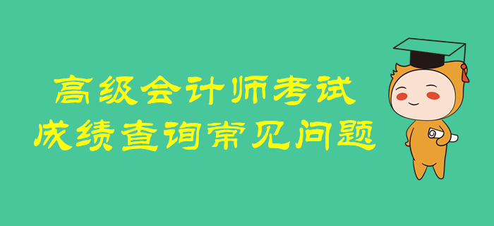 超全解析！高級會計師考試成績查詢常見問題！