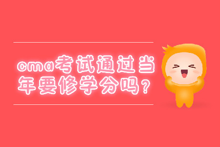 cma考試通過(guò)當(dāng)年要修學(xué)分嗎？