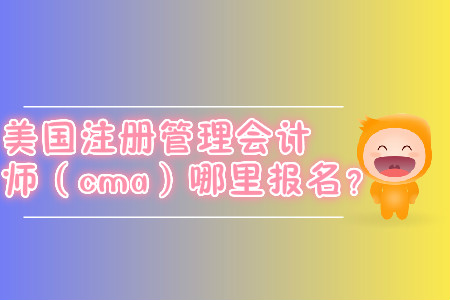 美國注冊管理會計師（cma）哪里報名？