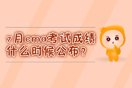 7月cma考試成績什么時候公布？