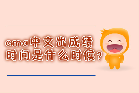 cma中文出成績時間是什么時候？