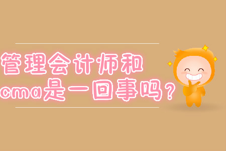 管理會(huì)計(jì)師和cma是一回事嗎？