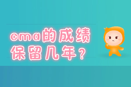 cma的成績(jī)保留幾年？