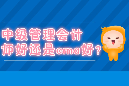 中級(jí)管理會(huì)計(jì)師好還是cma好？