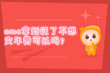 cma拿到證了不想交年費(fèi)可以嗎？