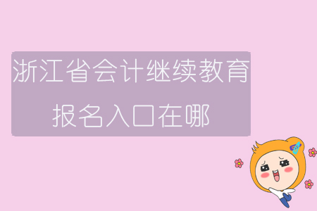 2019年浙江省會計繼續(xù)教育報名入口在哪？