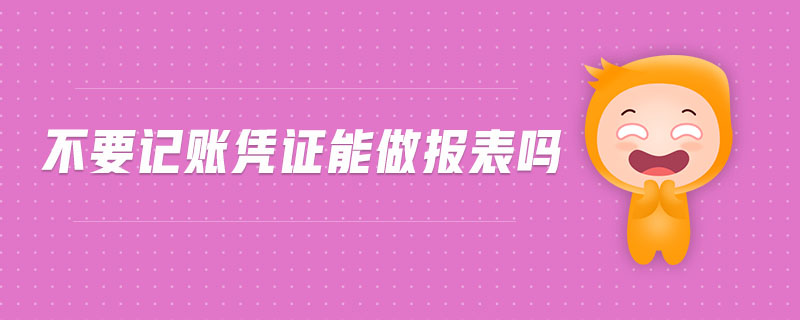 不要記賬憑證能做報表嗎