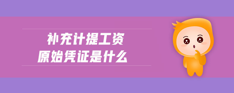 補(bǔ)充計(jì)提工資原始憑證是什么