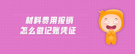 材料費(fèi)用報(bào)銷怎么做記賬憑證