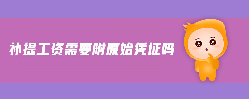 補(bǔ)提工資需要附原始憑證嗎