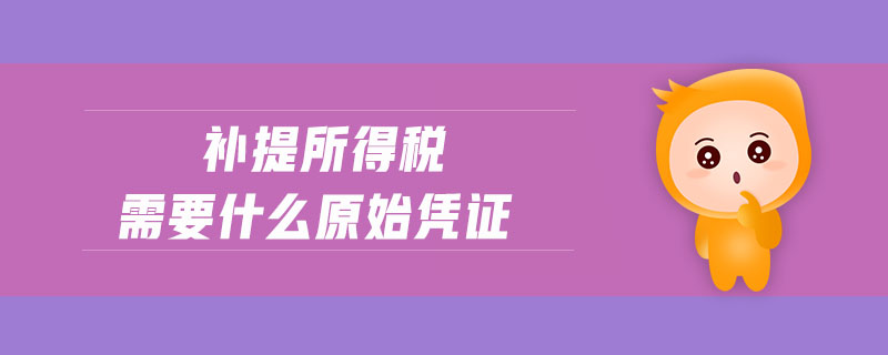 補(bǔ)提所得稅需要什么原始憑證