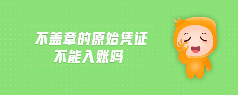 不蓋章的原始憑證不能入賬嗎