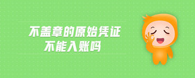不蓋章的原始憑證不能入賬嗎