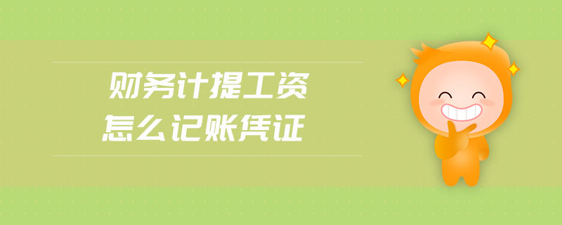 財(cái)務(wù)計(jì)提工資怎么記賬憑證