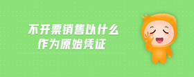 不開票銷售以什么作為原始憑證