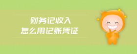 財務(wù)記收入怎么用記賬憑證