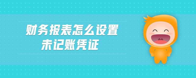 財務(wù)報表怎么設(shè)置未記賬憑證
