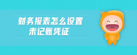 財(cái)務(wù)報(bào)表怎么設(shè)置未記賬憑證