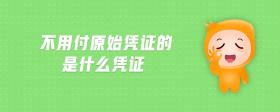 不用付原始憑證的是什么憑證