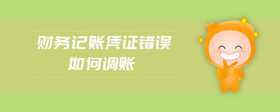 財務(wù)記賬憑證錯誤如何調(diào)賬