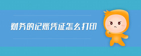 財(cái)務(wù)的記賬憑證怎么打印