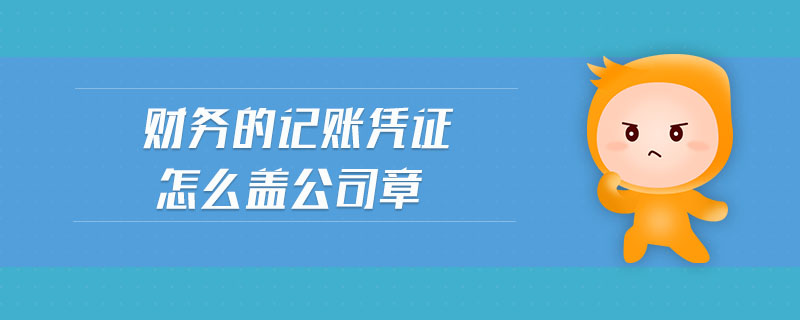 財務的記賬憑證怎么蓋公司章
