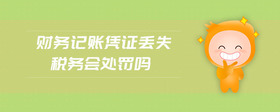財(cái)務(wù)記賬憑證丟失稅務(wù)會(huì)處罰嗎