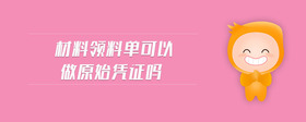 材料領(lǐng)料單可以做原始憑證嗎