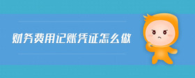 財(cái)務(wù)費(fèi)用記賬憑證怎么做