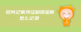 財(cái)務(wù)記賬憑證和現(xiàn)金賬怎么記錄