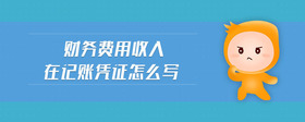 財(cái)務(wù)費(fèi)用收入在記賬憑證怎么寫