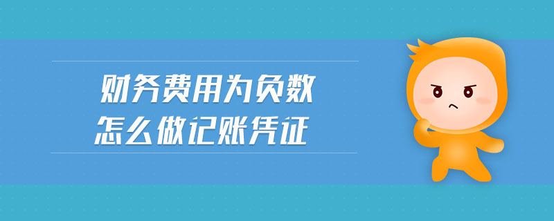 財(cái)務(wù)費(fèi)用為負(fù)數(shù)怎么做記賬憑證