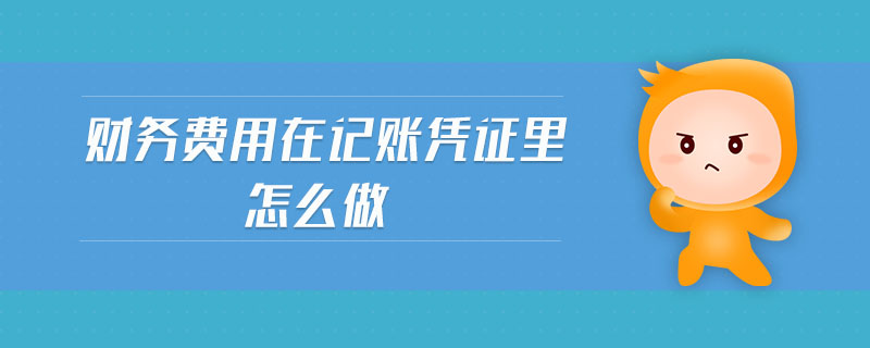 財(cái)務(wù)費(fèi)用在記賬憑證里怎么做