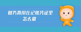 財(cái)務(wù)費(fèi)用在記賬憑證里怎么做