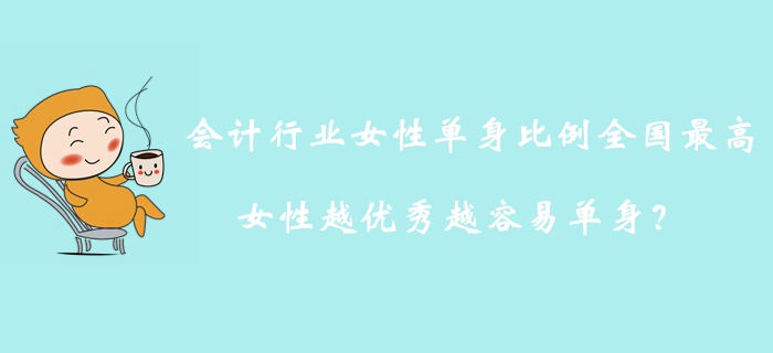 會(huì)計(jì)行業(yè)女性單身比例全國最高，女性越優(yōu)秀越容易單身？