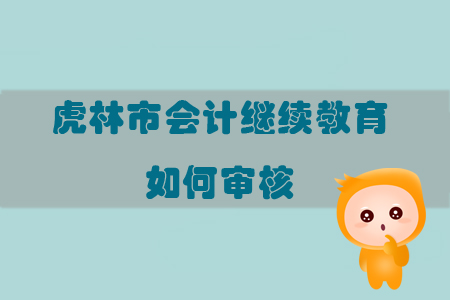 2019年黑龍江省虎林市會(huì)計(jì)繼續(xù)教育如何審核？