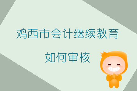 2019年黑龍江省雞西市會(huì)計(jì)繼續(xù)教育如何審核？