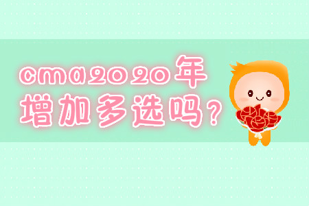 cma2020年增加多選嗎？