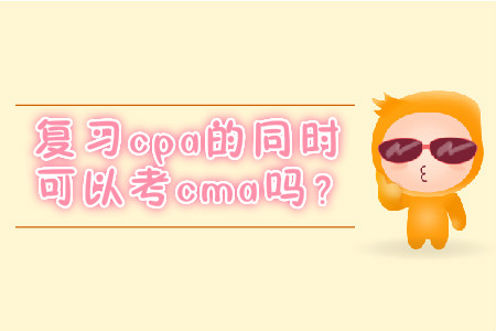 復(fù)習(xí)cpa的同時可以考cma嗎？