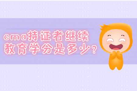 cma持證者繼續(xù)教育學(xué)分是多少？
