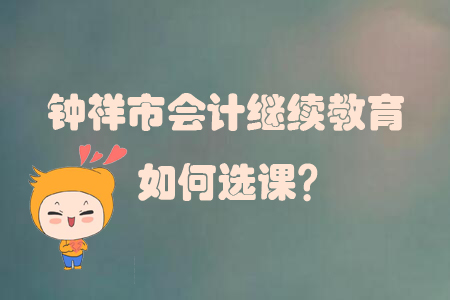 2019年湖北省鐘祥市會(huì)計(jì)繼續(xù)教育如何選課？