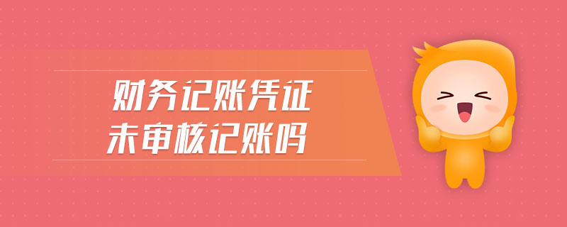 財務(wù)記賬憑證未審核記賬嗎