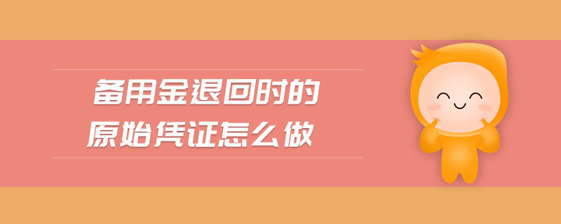 備用金退回時(shí)的原始憑證怎么做